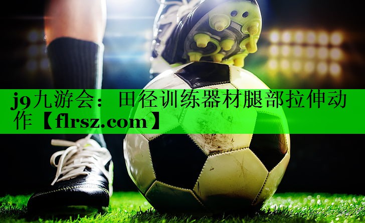 j9九游会:田径训练器材腿部拉伸动作
