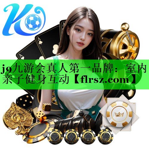 j9九游会真人第一品牌:室内亲子健身互动