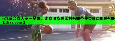 j9九游会真人第一品牌:比赛用篮球器材有哪些种类体育用球有哪些