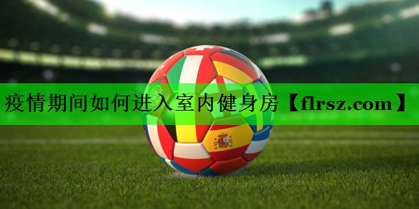 疫情期间如何进入室内健身房