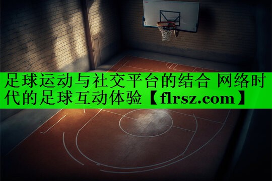 足球运动与社交平台的结合 网络时代的足球互动体验